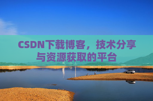 CSDN下载博客，技术分享与资源获取的平台